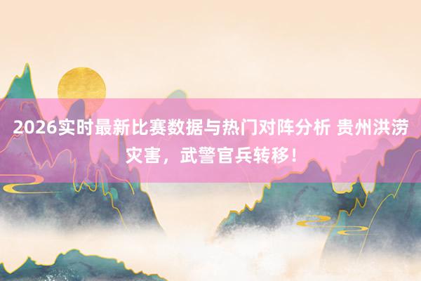 2026实时最新比赛数据与热门对阵分析 贵州洪涝灾害，<a href=