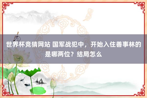 世界杯竞猜网站 国军战犯中,开始入住善事林的是哪两位?结局怎么