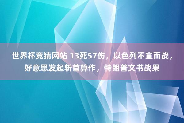 世界杯竞猜网站 13死57伤,以色列不宣而战,好意思发起斩首算作,特朗普文书战果
