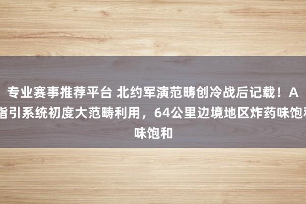 专业赛事推荐平台 北约军演范畴创冷战后记载!AI指引系统初度大范畴利用,64公里边境地区炸药味饱和