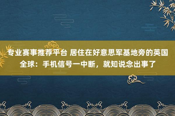 专业赛事推荐平台 居住在好意思军基地旁的英国全球:手机信号一中断,就知说念出事了