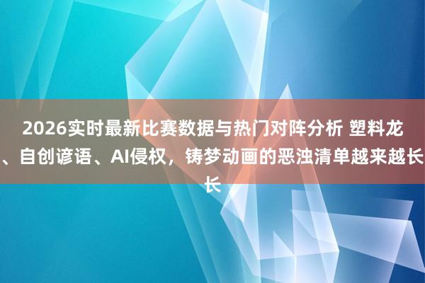 2026实时最新比赛数据与热门对阵分析 塑料龙、自创谚语、AI侵权,铸梦动画的恶浊清单越来越长