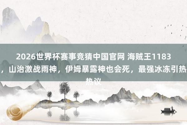 2026世界杯赛事竞猜中国官网 海贼王1183话，山治激战雨神，伊姆暴露神也会死，最强冰冻引热议