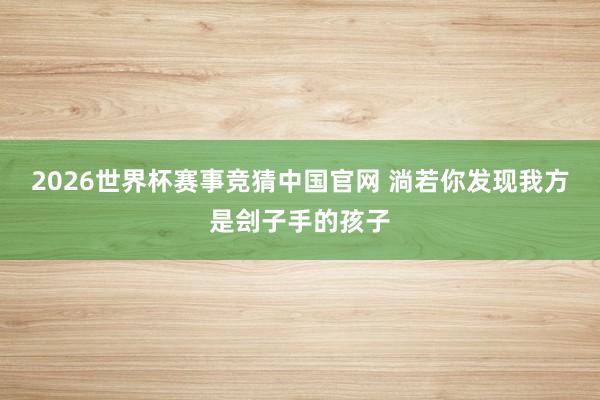 2026世界杯赛事竞猜中国官网 淌若你发现我方是刽子手的孩子
