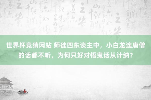 世界杯竞猜网站 师徒四东谈主中,小白龙连唐僧的话都不听,为何只好对悟鬼话从计纳?
