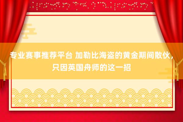 专业赛事推荐平台 加勒比海盗的黄金期间散伙,只因英国舟师的这一招