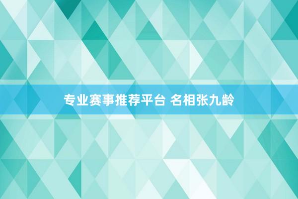 专业赛事推荐平台 名相张九龄