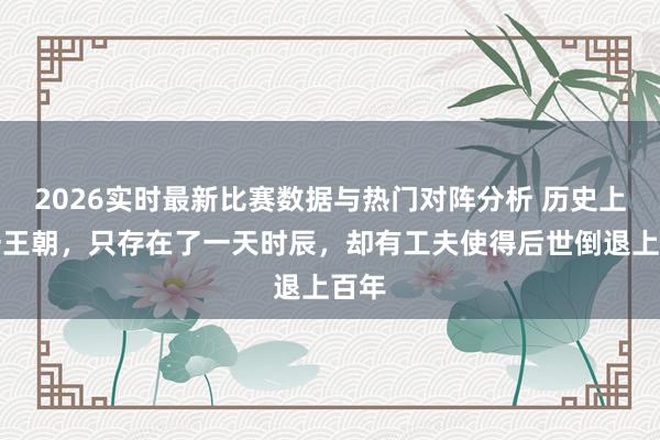 2026实时最新比赛数据与热门对阵分析 历史上有一王朝,只存在了一天时辰,却有工夫使得后世倒退上百年
