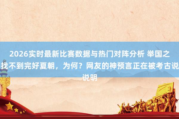 2026实时最新比赛数据与热门对阵分析 举国之力找不到完好夏朝,为何?网友的神预言正在被考古说明