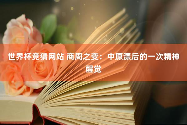 世界杯竞猜网站 商周之变:中原漂后的一次精神醒觉
