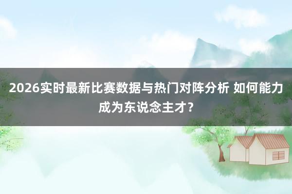 2026实时最新比赛数据与热门对阵分析 如何能力成为东说念主才?