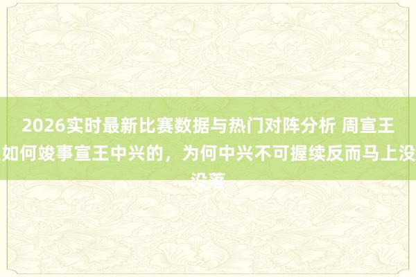2026实时最新比赛数据与热门对阵分析 周宣王是如何竣事宣王中兴的,为何中兴不可握续反而马上没落