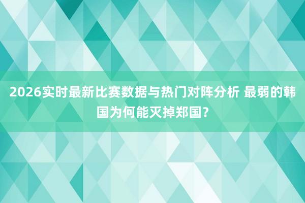 2026实时最新比赛数据与热门对阵分析 最弱的韩国为何能灭掉郑国?