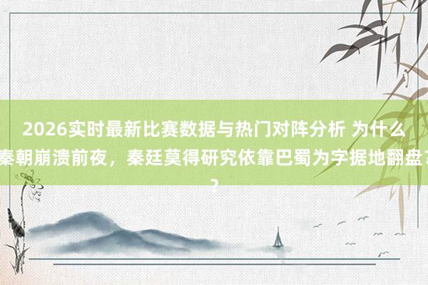 2026实时最新比赛数据与热门对阵分析 为什么秦朝崩溃前夜,秦廷莫得研究依靠巴蜀为字据地翻盘?