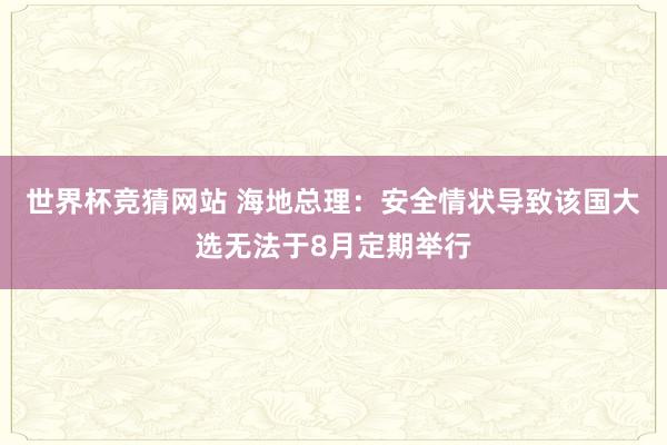 世界杯竞猜网站 海地总理:安全情状导致该国大选无法于8月定期举行