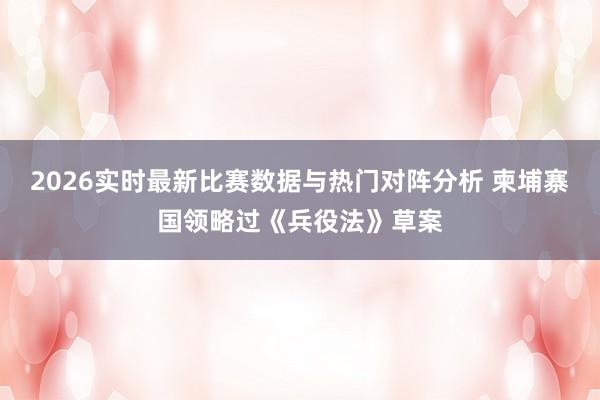 2026实时最新比赛数据与热门对阵分析 柬埔寨国领略过《兵役法》草案