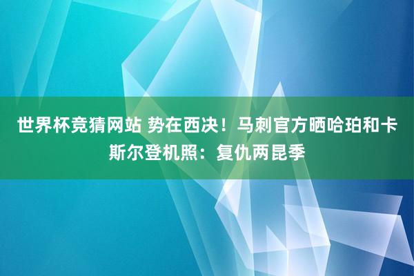 世界杯竞猜网站 势在西决！马刺官方晒哈珀和卡斯尔登机照：复仇两昆季