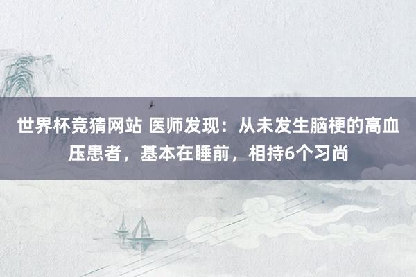 世界杯竞猜网站 医师发现:从未发生脑梗的高血压患者,基本在睡前,相持6个习尚