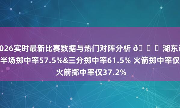 2026实时最新比赛数据与热门对阵分析 👀湖东说念主上半场掷中率57.5%&三分掷中率61.5% 火箭掷中率仅37.2%