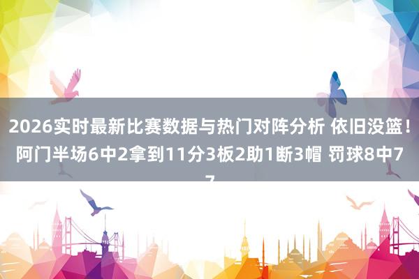 2026实时最新比赛数据与热门对阵分析 依旧没篮！阿门半场6中2拿到11分3板2助1断3帽 罚球8中7