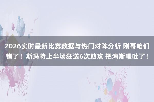 2026实时最新比赛数据与热门对阵分析 刚哥咱们错了！斯玛特上半场狂送6次助攻 把海斯喂吐了！