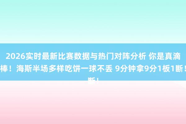 2026实时最新比赛数据与热门对阵分析 你是真滴棒！海斯半场多样吃饼一球不丢 9分钟拿9分1板1断！