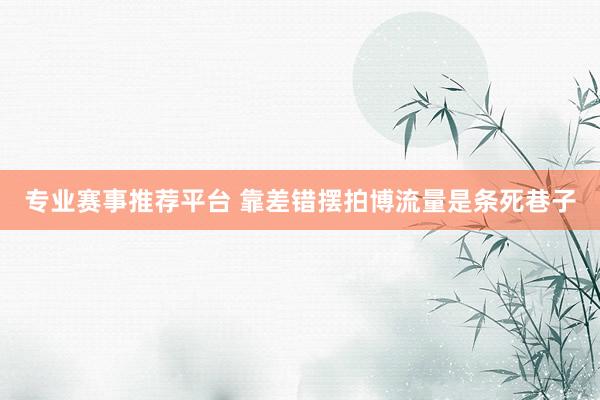 专业赛事推荐平台 靠差错摆拍博流量是条死巷子