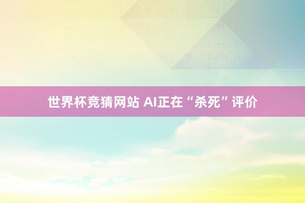 世界杯竞猜网站 AI正在“杀死”评价