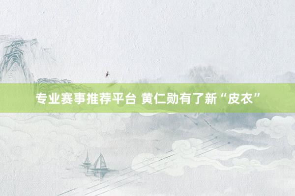 专业赛事推荐平台 黄仁勋有了新“皮衣”