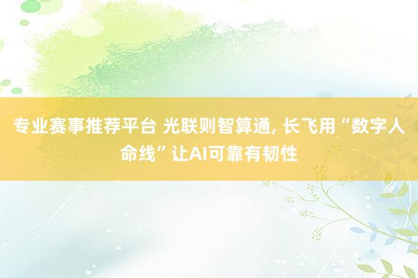 专业赛事推荐平台 光联则智算通, 长飞用“数字人命线”让AI可靠有韧性