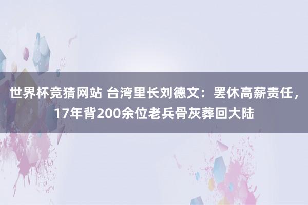 世界杯竞猜网站 台湾里长刘德文:罢休高薪责任,17年背200余位老兵骨灰葬回大陆