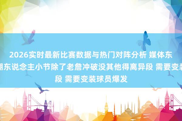 2026实时最新比赛数据与热门对阵分析 媒体东说念主:湖东说念主小节除了老詹冲破没其他得离异段 需要变装球员爆发