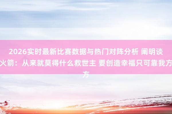2026实时最新比赛数据与热门对阵分析 阐明谈火箭:从来就莫得什么救世主 要创造幸福只可靠我方