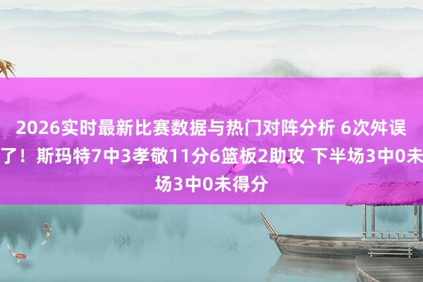 2026实时最新比赛数据与热门对阵分析 6次舛误太多了！斯玛特7中3孝敬11分6篮板2助攻 下半场3中0未得分