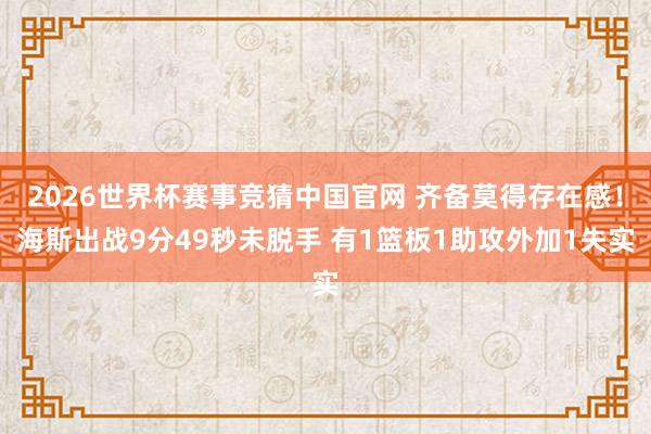 2026世界杯赛事竞猜中国官网 齐备莫得存在感！海斯出战9分49秒未脱手 有1篮板1助攻外加1失实