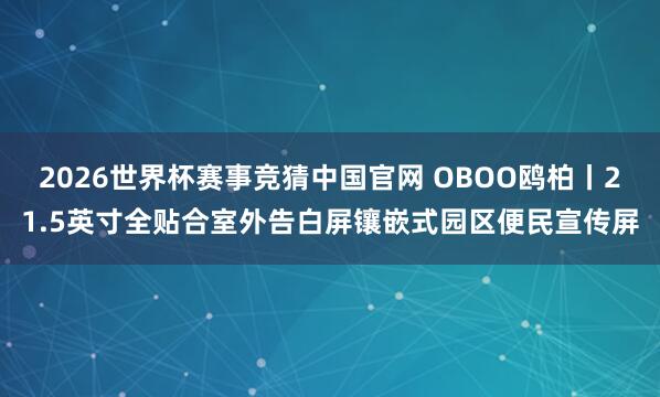 2026世界杯赛事竞猜中国官网 OBOO鸥柏丨21.5英寸全贴合室外告白屏镶嵌式园区便民宣传屏