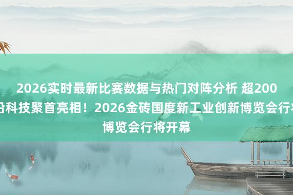 2026实时最新比赛数据与热门对阵分析 超2000+前沿科技聚首亮相！2026金砖国度新工业创新博览会行将开幕