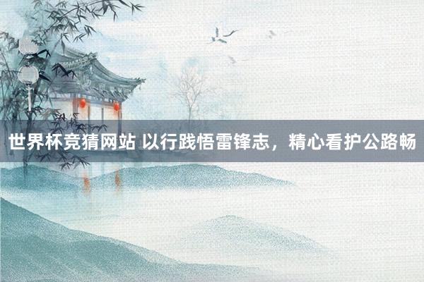 世界杯竞猜网站 以行践悟雷锋志,精心看护公路畅