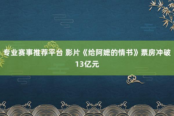专业赛事推荐平台 影片《给阿嬷的情书》票房冲破13亿元