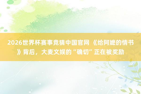 2026世界杯赛事竞猜中国官网 《给阿嬷的情书》背后,大麦文娱的“确切”正在被奖励