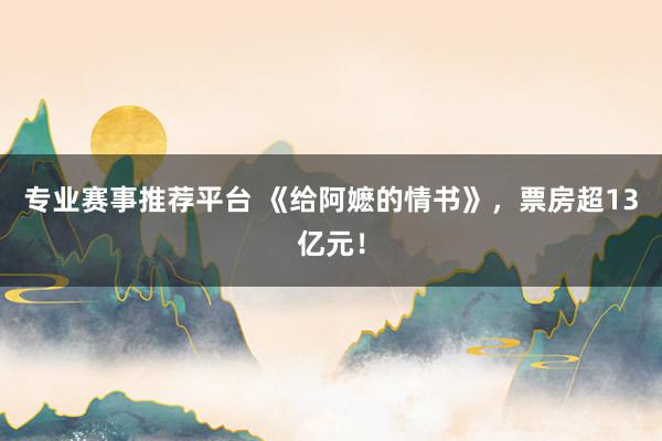 专业赛事推荐平台 《给阿嬷的情书》,票房超13亿元!