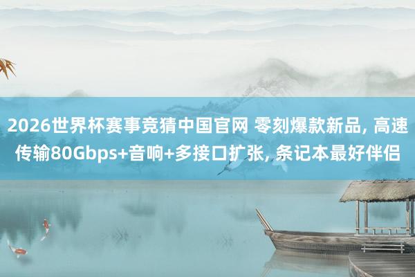 2026世界杯赛事竞猜中国官网 零刻爆款新品, 高速传输80Gbps+音响+多接口扩张, 条记本最好伴侣