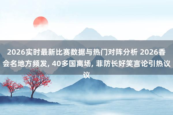2026实时最新比赛数据与热门对阵分析 2026香会名地方频发, 40多国离场, 菲防长好笑言论引热议