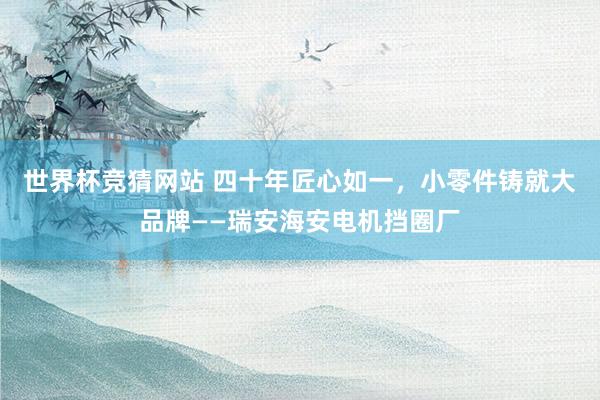 世界杯竞猜网站 四十年匠心如一，<a href=