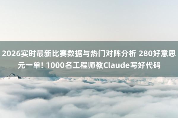 2026实时最新比赛数据与热门对阵分析 280好意思元一单! 1000名工程师教Claude写好代码