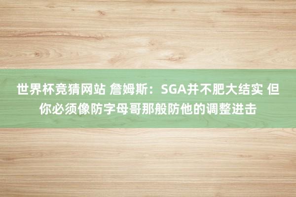 世界杯竞猜网站 詹姆斯:SGA并不肥大结实 但你必须像防字母哥那般防他的调整进击