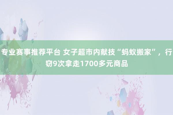 专业赛事推荐平台 女子超市内献技“蚂蚁搬家”，行窃9次拿走1700多元商品
