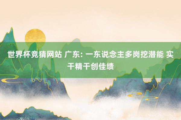 世界杯竞猜网站 广东: 一东说念主多岗挖潜能 实干精干创佳绩