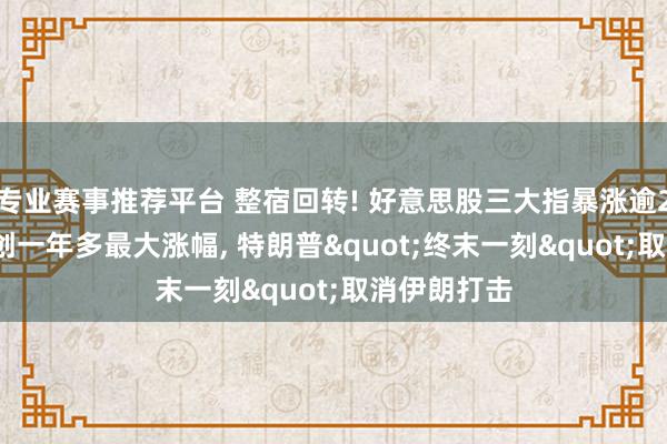 专业赛事推荐平台 整宿回转! 好意思股三大指暴涨逾2%, 芯片股创一年多最大涨幅, 特朗普"终末一刻"取消伊朗打击