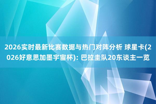 2026实时最新比赛数据与热门对阵分析 球星卡(2026好意思加墨宇宙杯): 巴拉圭队20东谈主一览